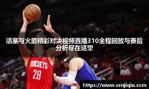 活塞与火箭精彩对决视频直播310全程回放与赛后分析尽在这里