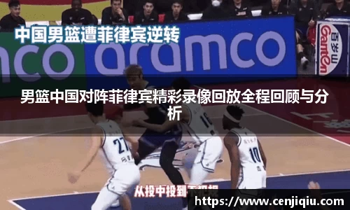 男篮中国对阵菲律宾精彩录像回放全程回顾与分析