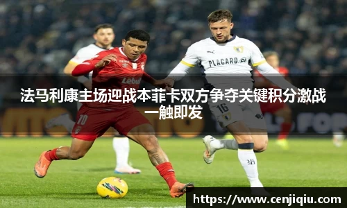 法马利康主场迎战本菲卡双方争夺关键积分激战一触即发